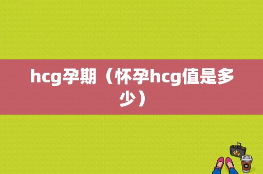 hcg孕期（怀孕hcg值是多少）