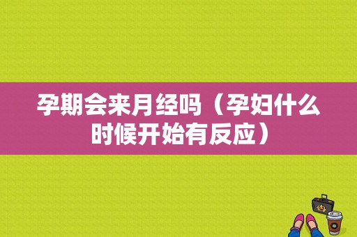 孕期会来月经吗（孕妇什么时候开始有反应）