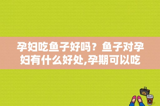 孕妇吃鱼子好吗？鱼子对孕妇有什么好处,孕期可以吃鱼籽吗?