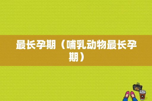 最长孕期（哺乳动物最长孕期）