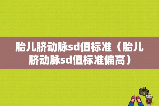 胎儿脐动脉sd值标准（胎儿脐动脉sd值标准偏高）
