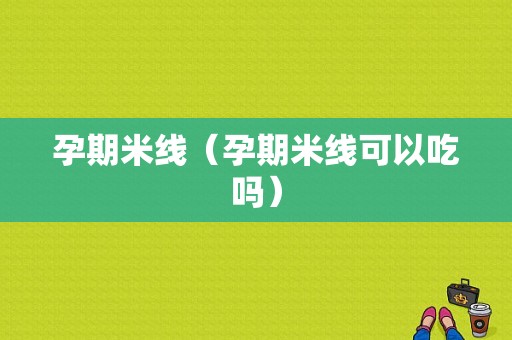 孕期米线（孕期米线可以吃吗）