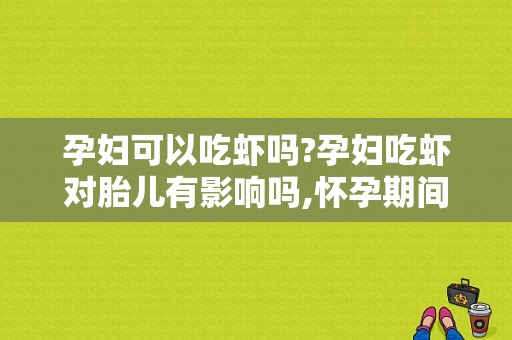 孕妇可以吃虾吗?孕妇吃虾对胎儿有影响吗,怀孕期间可以吃海鲜吗生男孩