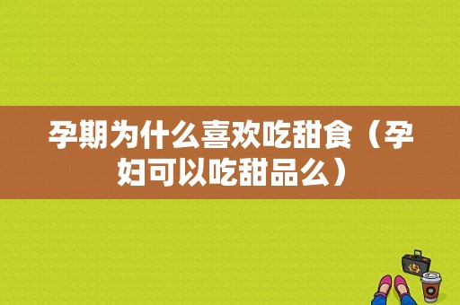 孕期为什么喜欢吃甜食（孕妇可以吃甜品么）