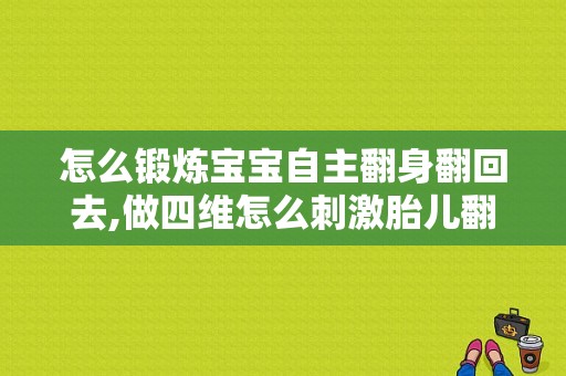 怎么锻炼宝宝自主翻身翻回去,做四维怎么刺激胎儿翻身
