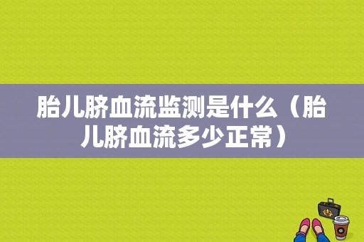胎儿脐血流监测是什么（胎儿脐血流多少正常）