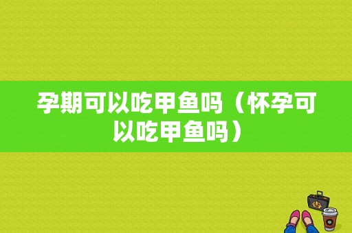 孕期可以吃甲鱼吗（怀孕可以吃甲鱼吗）