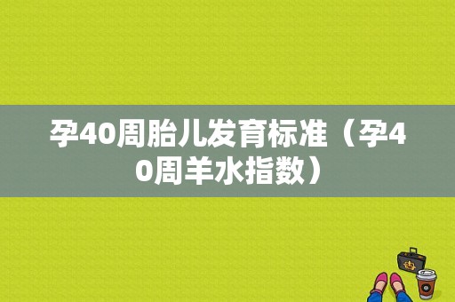 孕40周胎儿发育标准（孕40周羊水指数）