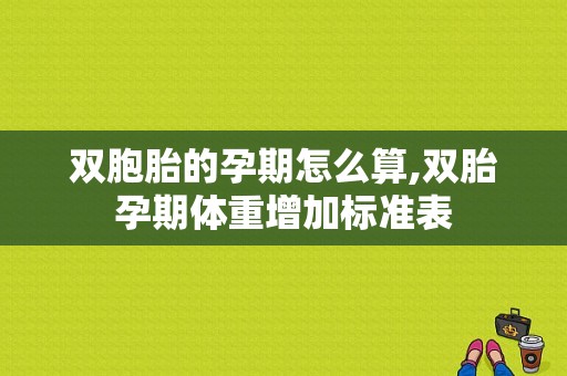 双胞胎的孕期怎么算,双胎孕期体重增加标准表  第1张