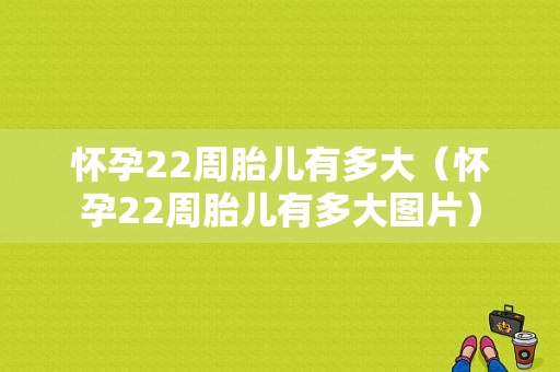 怀孕22周胎儿有多大（怀孕22周胎儿有多大图片）  第1张