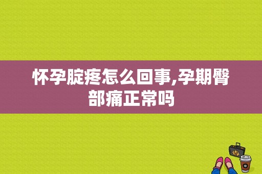 怀孕腚疼怎么回事,孕期臀部痛正常吗