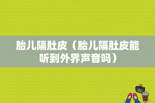 胎儿隔肚皮（胎儿隔肚皮能听到外界声音吗）