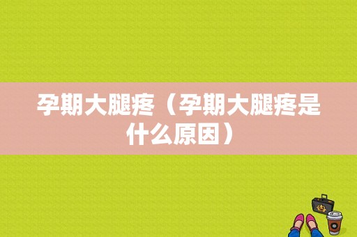 孕期大腿疼（孕期大腿疼是什么原因）