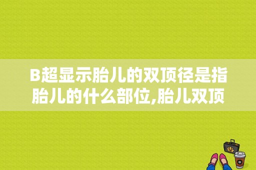 B超显示胎儿的双顶径是指胎儿的什么部位,胎儿双顶径标准对照表