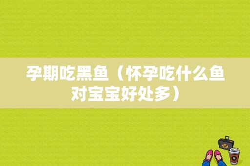 孕期吃黑鱼（怀孕吃什么鱼对宝宝好处多）