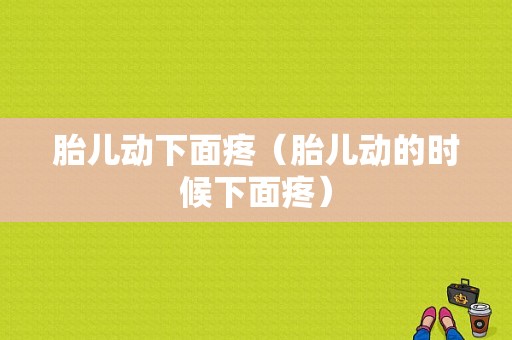 胎儿动下面疼（胎儿动的时候下面疼）
