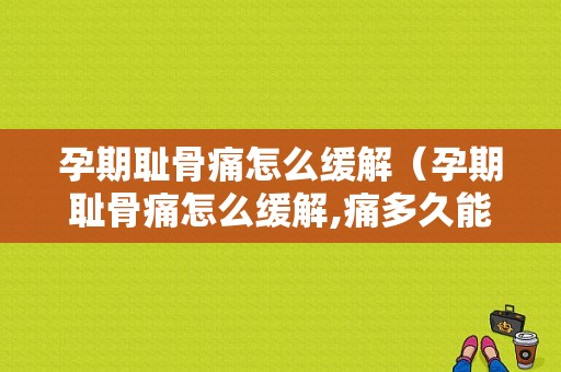 孕期耻骨痛怎么缓解（孕期耻骨痛怎么缓解,痛多久能好?）  第1张