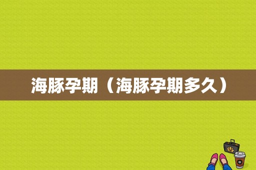 海豚孕期（海豚孕期多久）