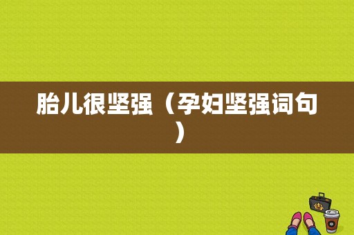 胎儿很坚强（孕妇坚强词句）