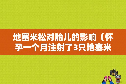地塞米松对胎儿的影响（怀孕一个月注射了3只地塞米松对胎儿有影响吗）