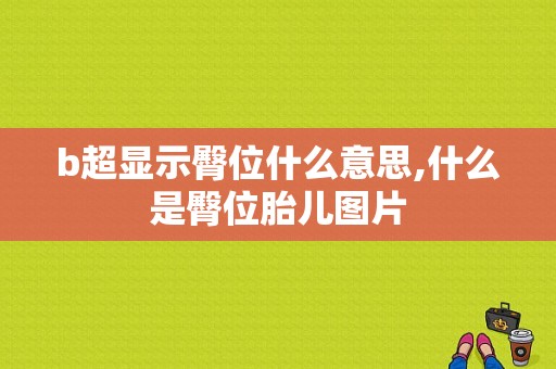 b超显示臀位什么意思,什么是臀位胎儿图片