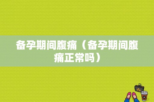 备孕期间腹痛（备孕期间腹痛正常吗）  第1张