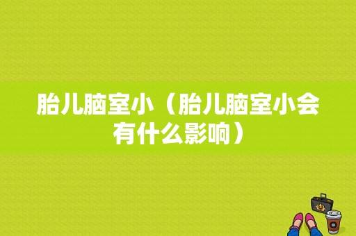 胎儿脑室小（胎儿脑室小会有什么影响）
