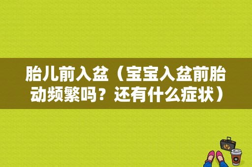 胎儿前入盆（宝宝入盆前胎动频繁吗？还有什么症状）