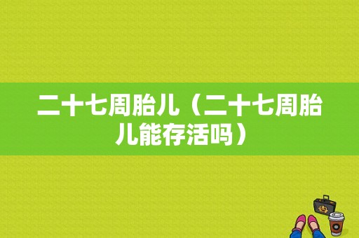 二十七周胎儿（二十七周胎儿能存活吗）