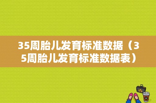 35周胎儿发育标准数据（35周胎儿发育标准数据表）