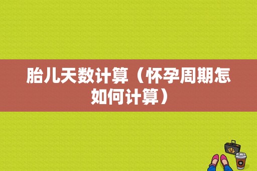 胎儿天数计算（怀孕周期怎如何计算）