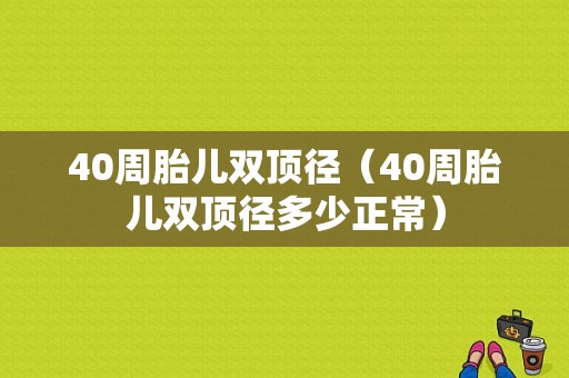 40周胎儿双顶径（40周胎儿双顶径多少正常）