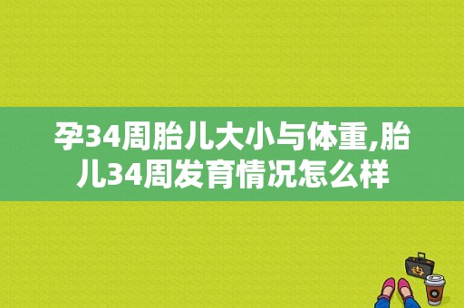 孕34周胎儿大小与体重,胎儿34周发育情况怎么样
