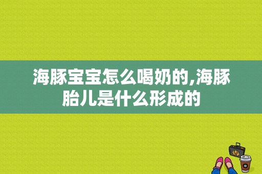 海豚宝宝怎么喝奶的,海豚胎儿是什么形成的  第1张