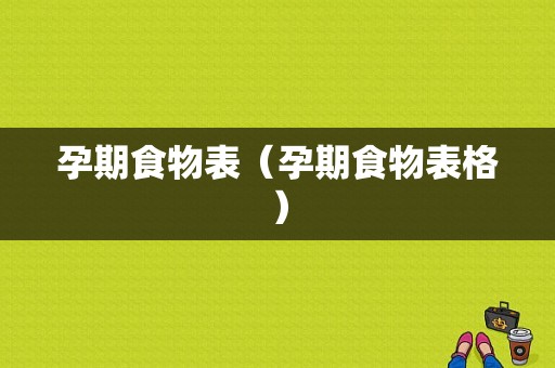 孕期食物表（孕期食物表格）