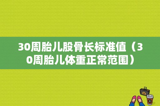 30周胎儿股骨长标准值（30周胎儿体重正常范围）