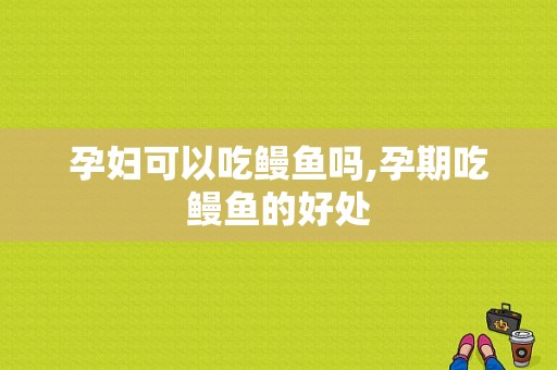 孕妇可以吃鳗鱼吗,孕期吃鳗鱼的好处