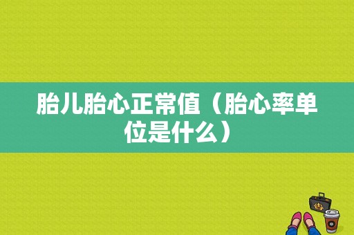胎儿胎心正常值（胎心率单位是什么）