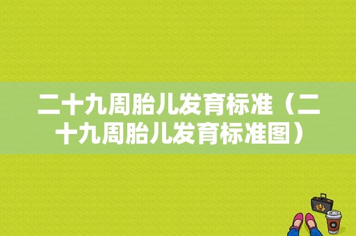 二十九周胎儿发育标准（二十九周胎儿发育标准图）