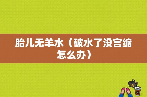 胎儿无羊水（破水了没宫缩怎么办）