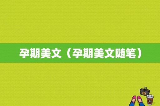 孕期美文（孕期美文随笔）