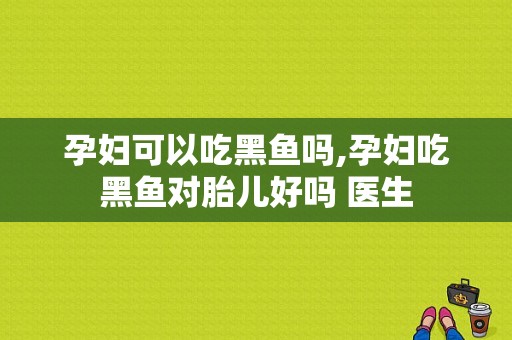 孕妇可以吃黑鱼吗,孕妇吃黑鱼对胎儿好吗 医生