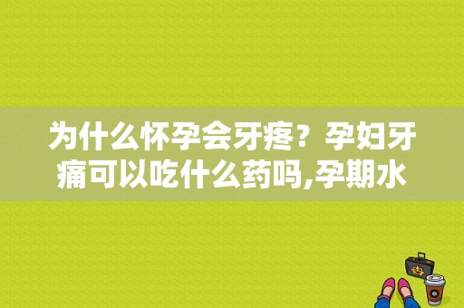 为什么怀孕会牙疼？孕妇牙痛可以吃什么药吗,孕期水肿疼痛正常吗