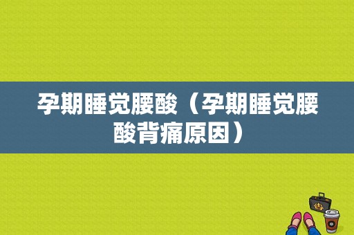 孕期睡觉腰酸（孕期睡觉腰酸背痛原因）  第1张