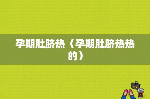 孕期肚脐热（孕期肚脐热热的）
