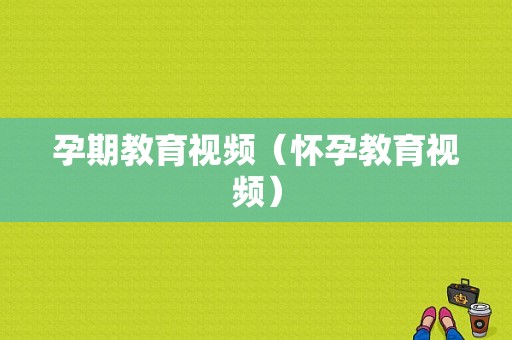 孕期教育视频（怀孕教育视频）