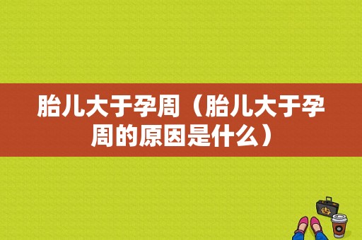 胎儿大于孕周（胎儿大于孕周的原因是什么）  第1张