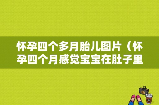 怀孕四个多月胎儿图片（怀孕四个月感觉宝宝在肚子里踢是怎么回事呢）