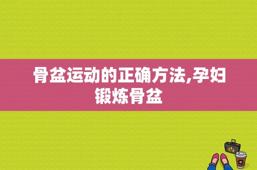 骨盆运动的正确方法,孕妇锻炼骨盆