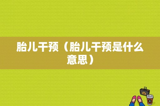 胎儿干预（胎儿干预是什么意思）